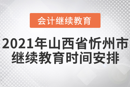 2021年山西省忻州市會(huì)計(jì)繼續(xù)教育時(shí)間安排