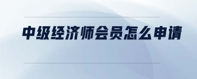 中級經(jīng)濟(jì)師會(huì)員怎么申請
