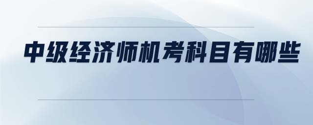 中級經(jīng)濟(jì)師機(jī)考科目有哪些