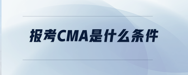 報考CMA是什么條件