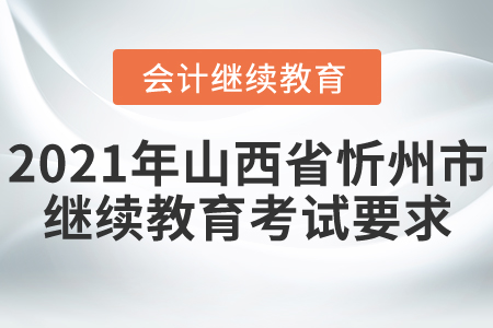 2021年山西省忻州市會計繼續(xù)教育考試要求！