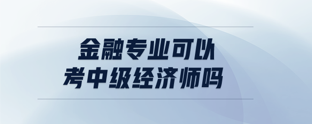 金融專業(yè)可以考中級(jí)經(jīng)濟(jì)師嗎