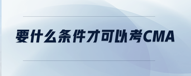 要什么條件才可以考CMA