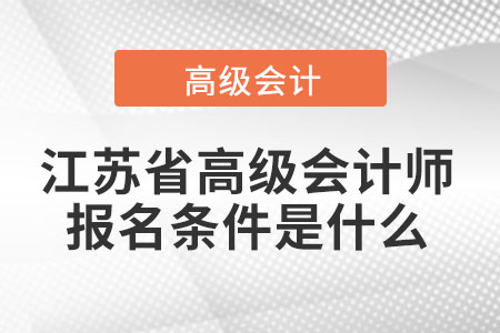 江蘇省高級會計(jì)師報(bào)名條件是什么