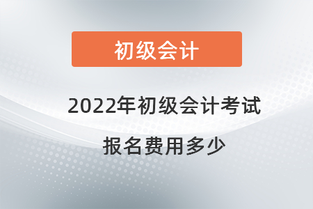 2022年初級會(huì)計(jì)考試報(bào)名費(fèi)用多少