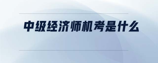 中級經(jīng)濟(jì)師機考是什么