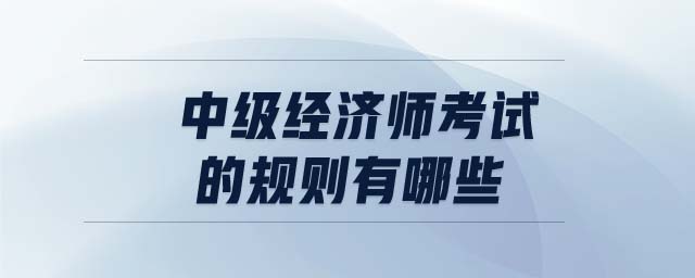 中級經(jīng)濟師考試的規(guī)則有哪些