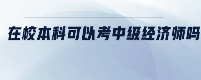 在校本科可以考中級(jí)經(jīng)濟(jì)師嗎