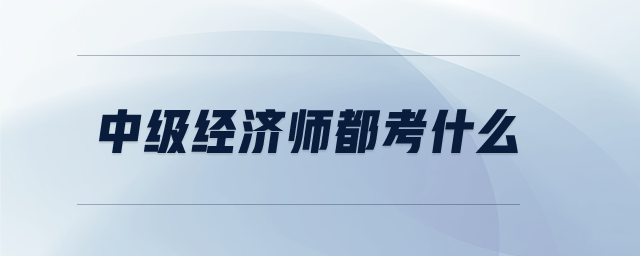 中級經(jīng)濟師都考什么