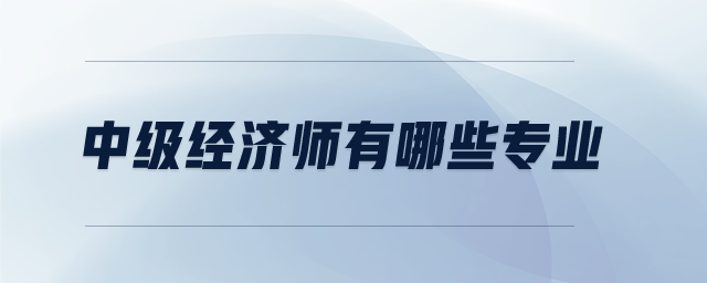 中級經(jīng)濟師有哪些專業(yè)
