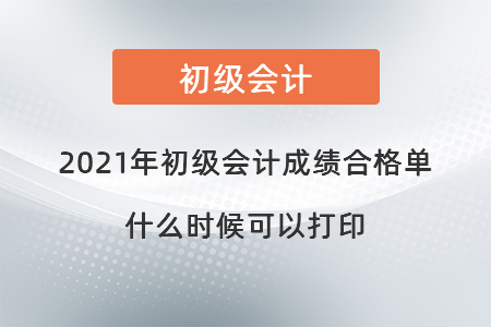 2021年初級(jí)會(huì)計(jì)成績合格單什么時(shí)候可以打印