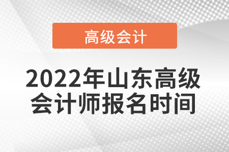 2022年山東高級(jí)會(huì)計(jì)師報(bào)名時(shí)間