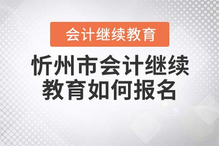 2021年山西省忻州市會計繼續(xù)教育如何報名？