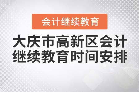 2021年大慶市高新區(qū)會計繼續(xù)教育時間安排