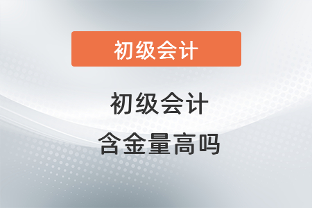 初級會計含金量高嗎？