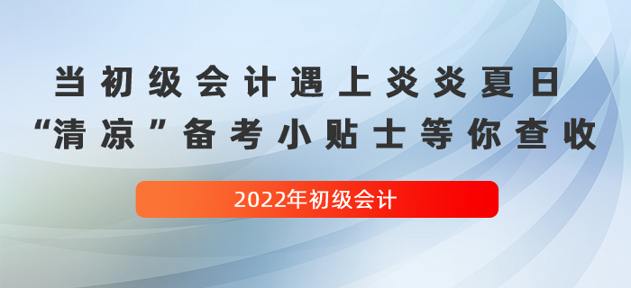 當(dāng)初級(jí)會(huì)計(jì)遇上炎炎夏日，這份“清涼”備考小貼士等你查收！