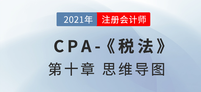 2021年注會《稅法》第十章思維導(dǎo)圖