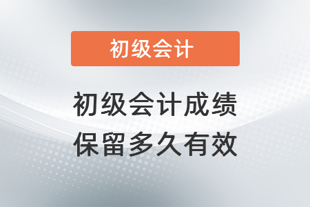 初級會(huì)計(jì)成績保留多久有效？