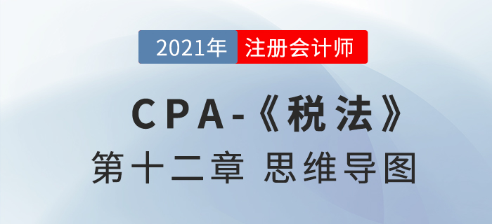 2021年注會《稅法》第十二章思維導圖