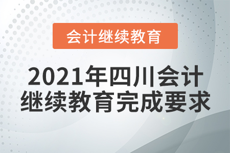 2021年四川會計(jì)繼續(xù)教育完成要求