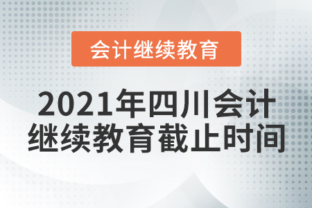 2021年四川會計繼續(xù)教育截止時間