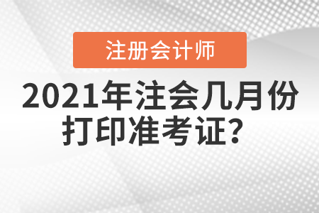 2021年注會(huì)幾月份打印準(zhǔn)考證？