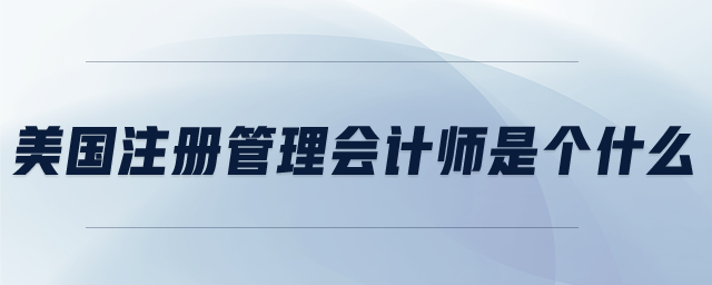 美國(guó)注冊(cè)管理會(huì)計(jì)師是個(gè)什么