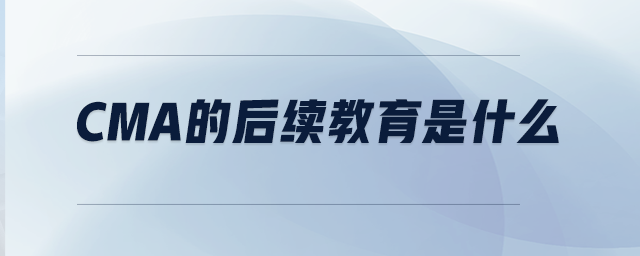 CMA的后續(xù)教育是什么