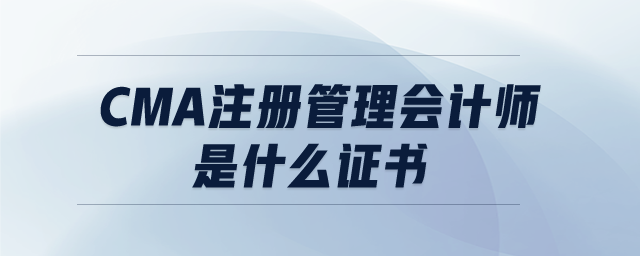 CMA注冊管理會(huì)計(jì)師是什么證書