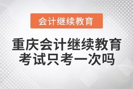 重慶會計(jì)繼續(xù)教育考試只考一次嗎？