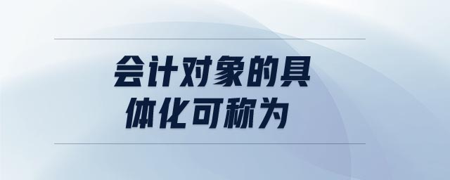 會(huì)計(jì)對(duì)象的具體化可稱為