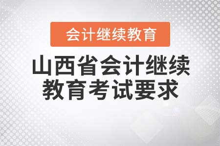 2021年山西省會計繼續(xù)教育考試有什么要求？