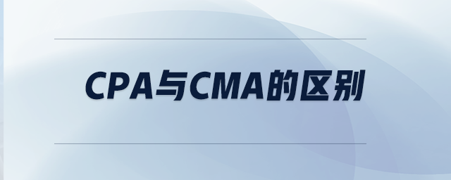 CPA與CMA的區(qū)別