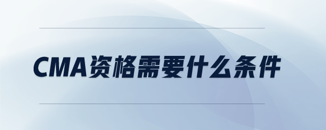 CMA資格需要什么條件