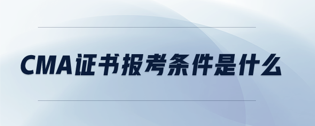 CMA證書報考條件是什么