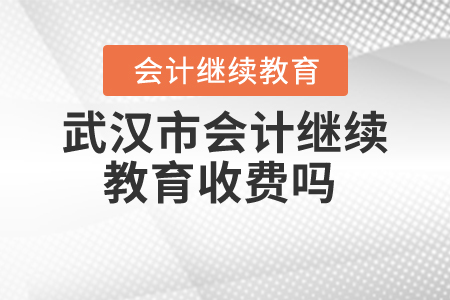 武漢市會計繼續(xù)教育收費嗎？