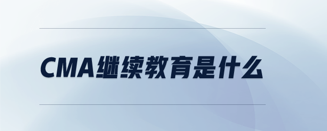 CMA繼續(xù)教育是什么