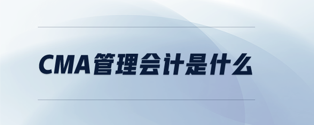 CMA管理會(huì)計(jì)是什么