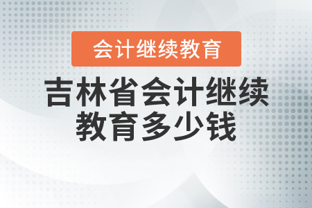 吉林省會(huì)計(jì)繼續(xù)教育多少錢？