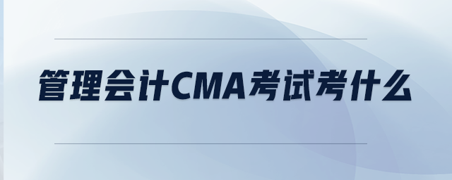 管理會計CMA考試考什么