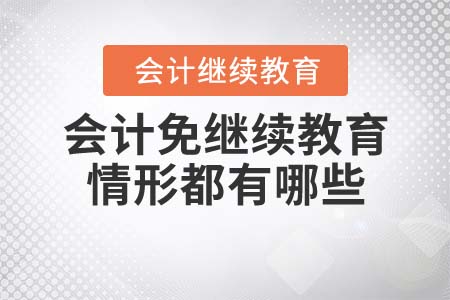 會(huì)計(jì)免繼續(xù)教育的情形都有哪些？