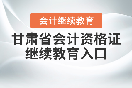 甘肅省會計(jì)資格證繼續(xù)教育入口