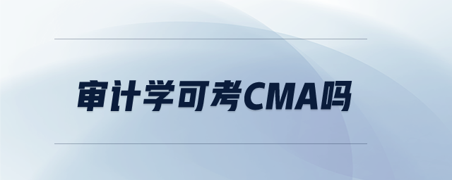 審計(jì)學(xué)可考CMA嗎
