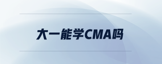 大一能學(xué)CMA嗎