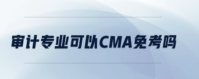 審計專業(yè)可以CMA免考嗎