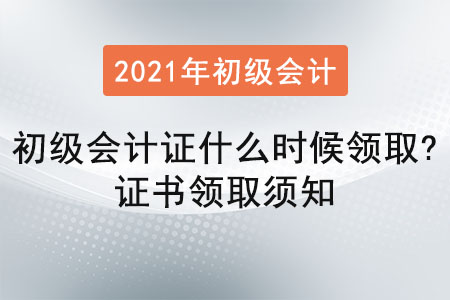 2021年初級(jí)會(huì)計(jì)證什么時(shí)候領(lǐng)取？證書領(lǐng)取須知