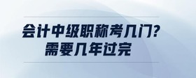 會(huì)計(jì)中級(jí)職稱(chēng)考幾門(mén)?需要幾年過(guò)完