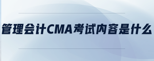 管理會(huì)計(jì)CMA考試內(nèi)容是什么