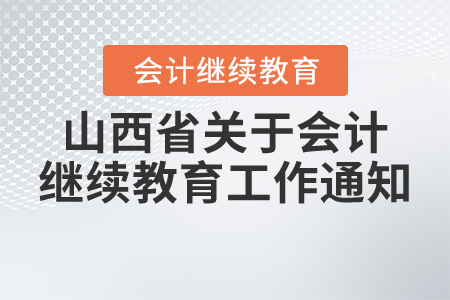 山西省財政廳關于做好2021年度全省會計專業(yè)技術人員繼續(xù)教育工作的通知