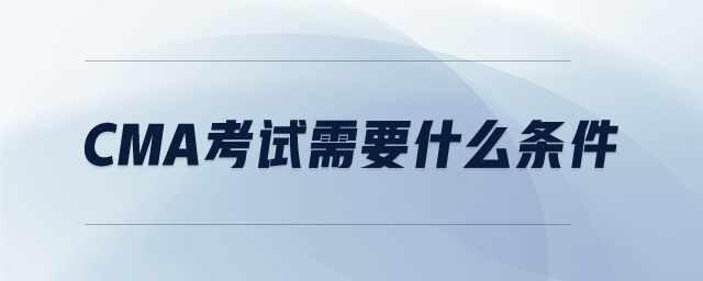 CMA考試需要什么條件